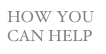 HOW YOU CAN HELP